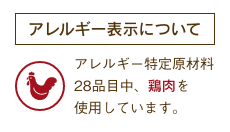 アレルギー特定原材料28品目中、鶏肉を使用しています。