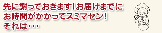 先に謝っておきます！お届けまでにお時間がかかってスミマセン！それは・・・