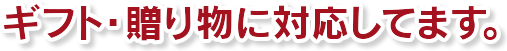 ギフト・贈り物に対応してます。